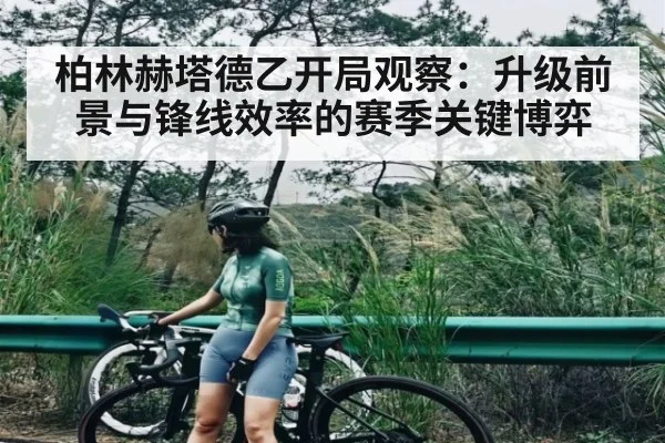 柏林赫塔德乙开局观察：升级前景与锋线效率的赛季关键博弈 - kaiyun