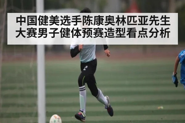 中国健美选手陈康奥林匹亚先生大赛男子健体预赛造型看点分析