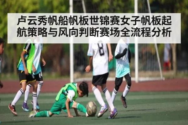 卢云秀帆船帆板世锦赛女子帆板起航策略与风向判断赛场全流程分析